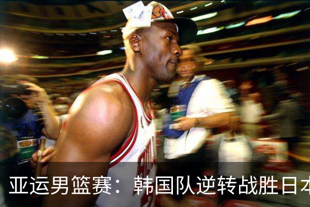 亚运男篮赛：韩国队逆转战胜日本，成功夺得小组第一