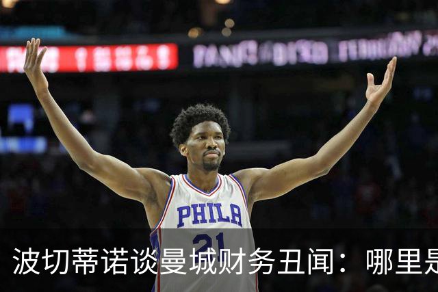波切蒂诺谈曼城财务丑闻：哪里是监管？我们生活在虚假的时代