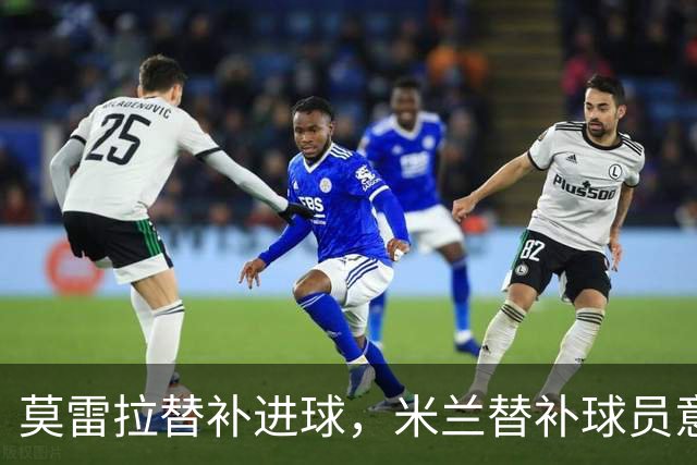 莫雷拉替补进球，米兰替补球员意甲进球第二多
